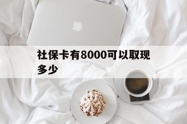 乌鲁木齐最新社保卡有8000可以取现多少方法分析(最方便真实的乌鲁木齐社保卡有8000可以取现多少次方法)