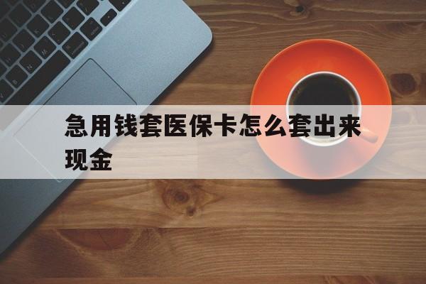 乌鲁木齐包含急用钱套医保卡怎么套出来现金的词条