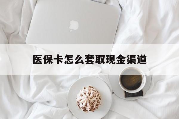 乌鲁木齐最新医保卡怎么套取现金渠道方法分析(最方便真实的乌鲁木齐医保卡怎么套取现金渠道里的钱方法)