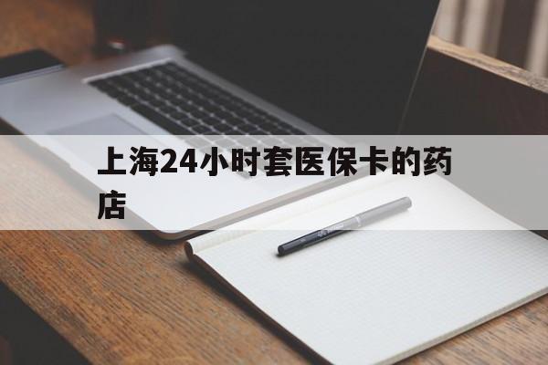 乌鲁木齐最新上海24小时套医保卡的药店方法分析(最方便真实的乌鲁木齐上海刷医保卡的药店方法)