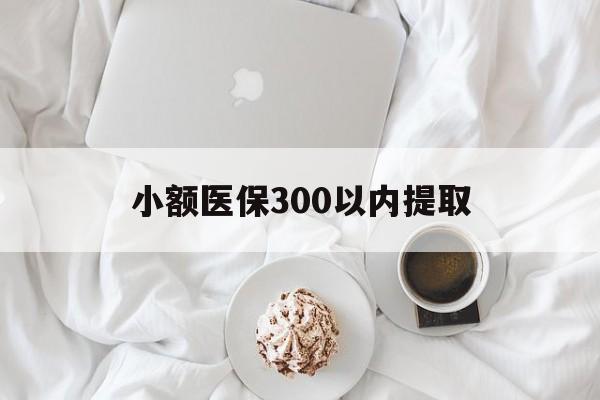 乌鲁木齐最新小额医保300以内提取方法分析(最方便真实的乌鲁木齐小额医保300以内提取微信方法)