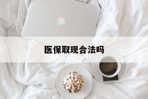 乌鲁木齐最新医保取现合法吗方法分析(最方便真实的乌鲁木齐医保取现合法吗知乎方法)