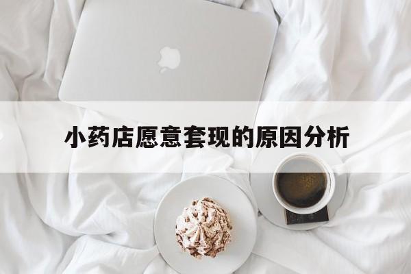 乌鲁木齐最新小药店愿意套现的原因分析方法分析(最方便真实的乌鲁木齐小药店愿意套现的原因分析怎么写方法)