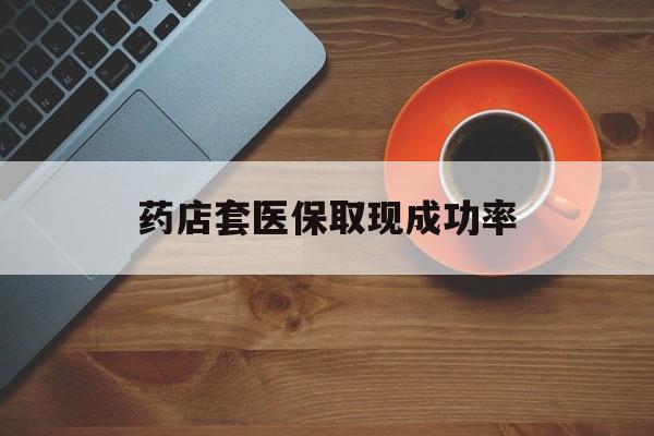 乌鲁木齐最新药店套医保取现成功率方法分析(最方便真实的乌鲁木齐医保卡到药店套现会影响社保吗方法)