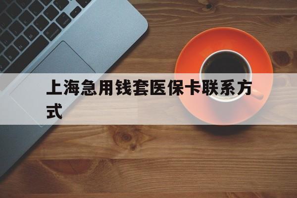乌鲁木齐最新上海急用钱套医保卡联系方式方法分析(最方便真实的乌鲁木齐上海医保卡能套现的地方吗电话方法)