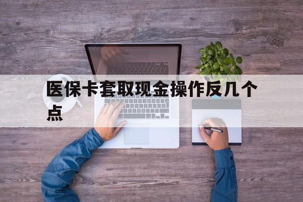 乌鲁木齐最新医保卡套取现金操作反几个点方法分析(最方便真实的乌鲁木齐医保卡套取现金对个人什么影响方法)