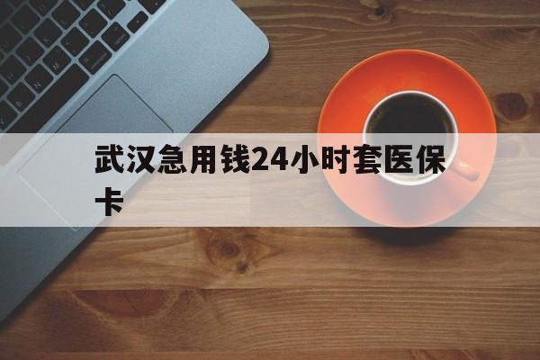 乌鲁木齐最新武汉急用钱24小时套医保卡方法分析(最方便真实的乌鲁木齐急用钱24小时套医保中介方法)