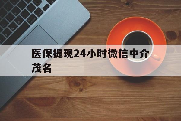 乌鲁木齐医保提现24小时微信中介茂名的简单介绍