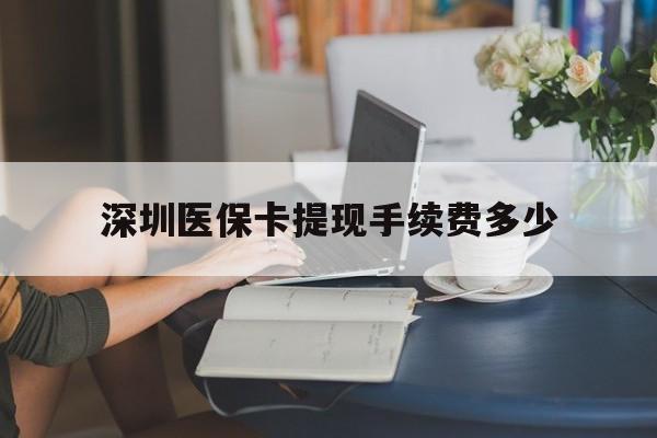 乌鲁木齐最新深圳医保卡提现手续费多少方法分析(最方便真实的乌鲁木齐深圳医保卡提现龙华吧方法)