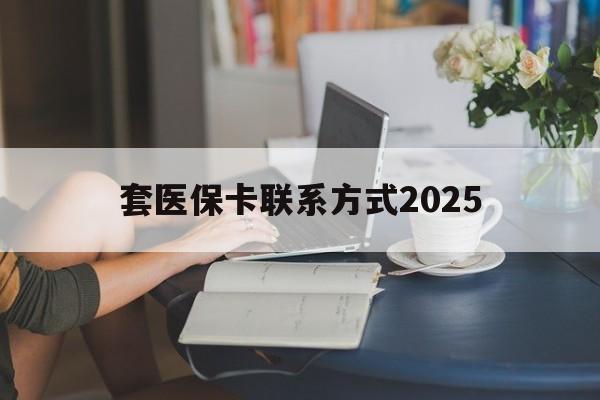 乌鲁木齐最新套医保卡联系方式2025方法分析(最方便真实的乌鲁木齐谁能帮我套医保卡方法)