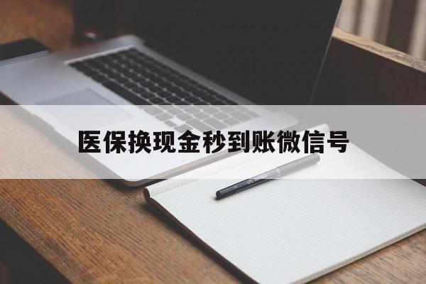 乌鲁木齐最新医保换现金秒到账微信号方法分析(最方便真实的乌鲁木齐医保换现金秒到账微信号是真的吗方法)