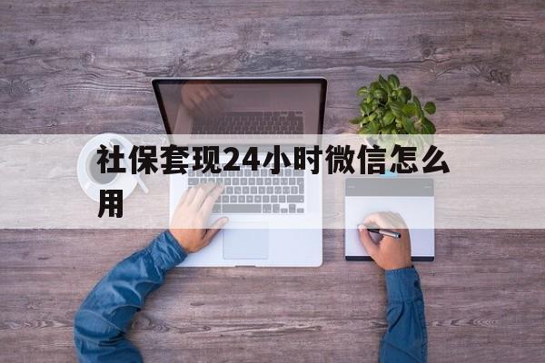 乌鲁木齐最新社保套现24小时微信怎么用方法分析(最方便真实的乌鲁木齐社保卡套现的联系方式方法)