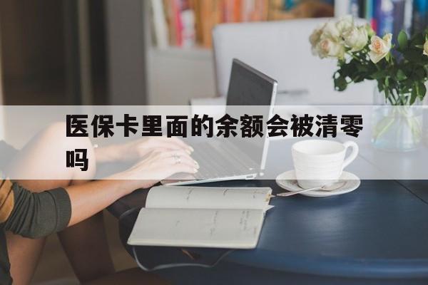 乌鲁木齐最新医保卡里面的余额会被清零吗方法分析(最方便真实的乌鲁木齐医保卡的钱会不会清零方法)